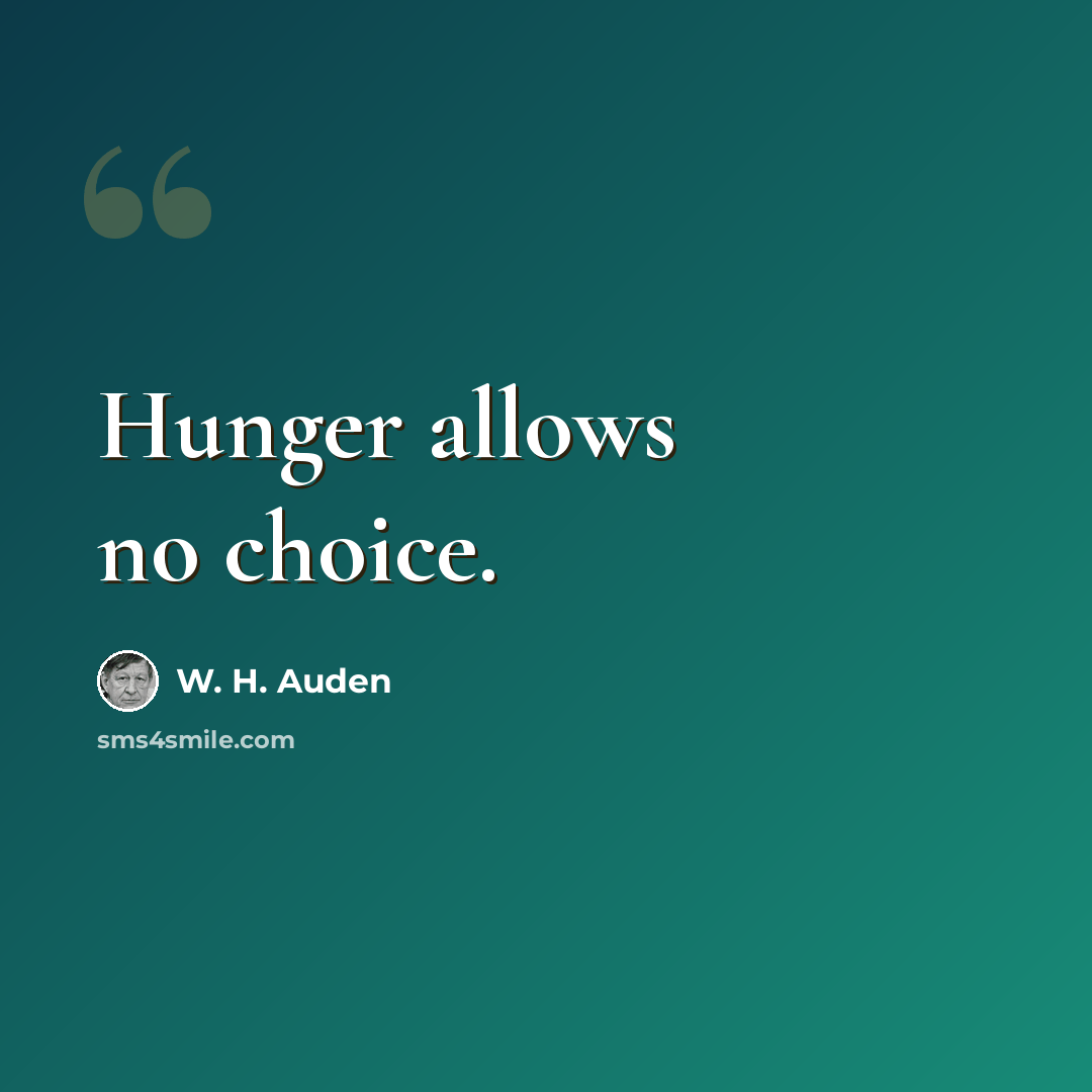 “Hunger allows no choice.” quote by W. H. Auden