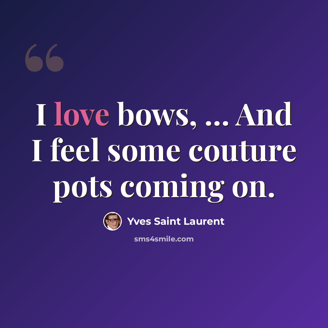 “I love bows, … And I feel some couture pots coming on.” quote by Yves Saint Laurent