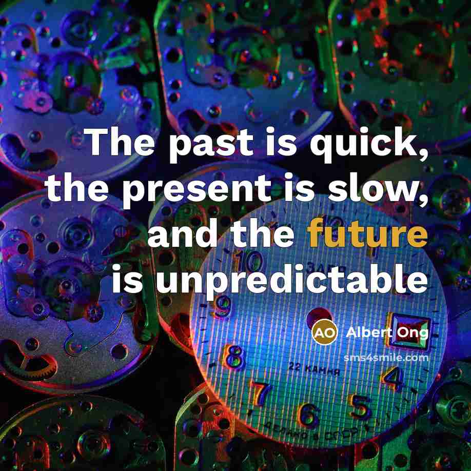 “The past is quick, the present is slow, and the future is unpredictable” quote by Albert Ong