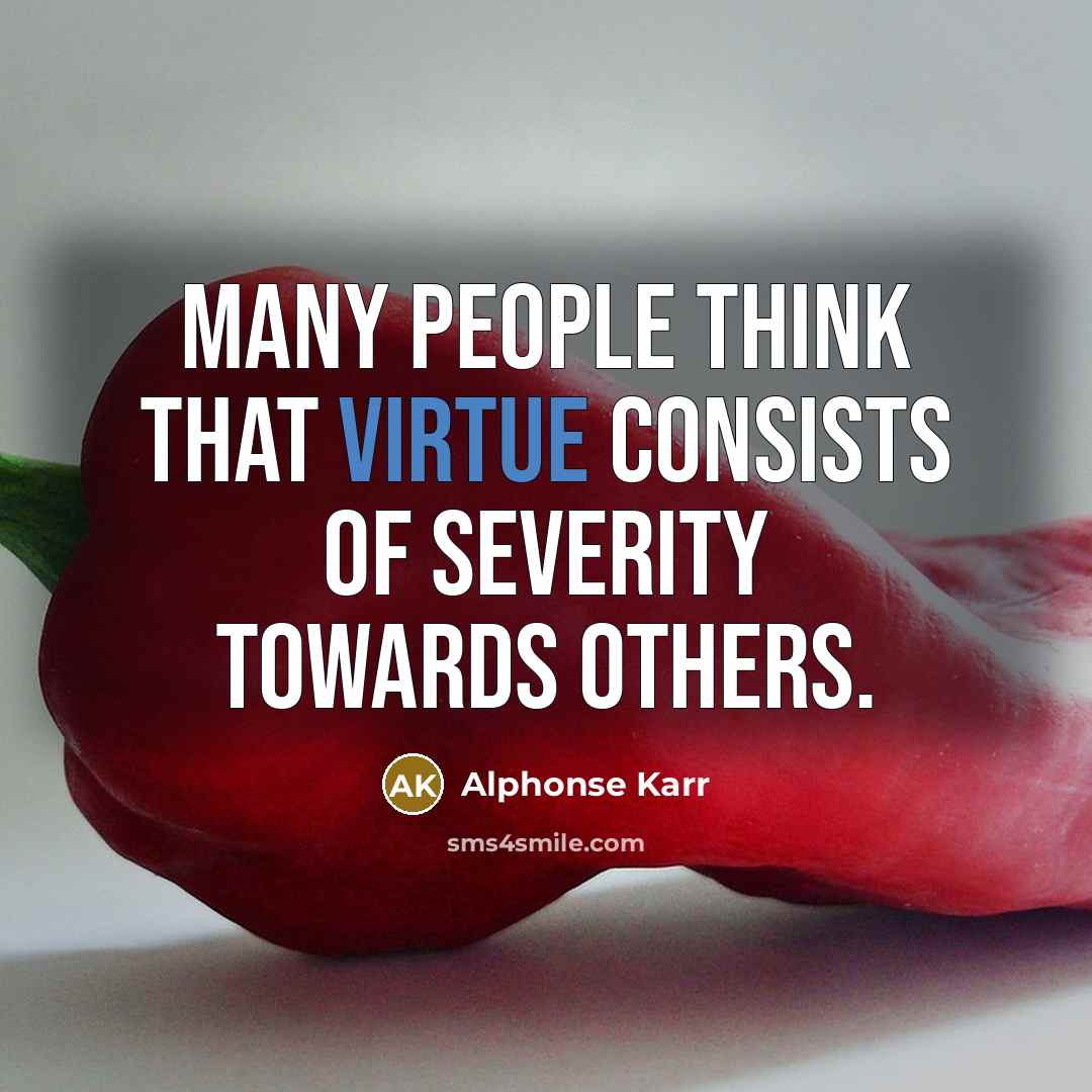 “Many people think that virtue consists of severity towards others.” quote by Alphonse Karr