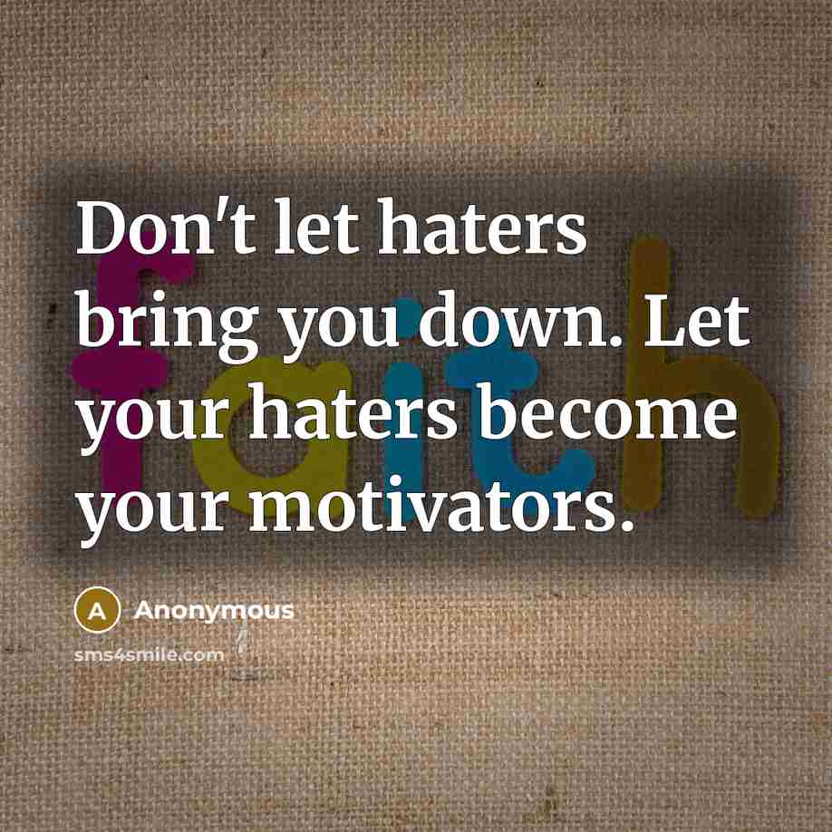 “Don't let haters bring you down. Let your haters become your motivators.” quote by Anonymous