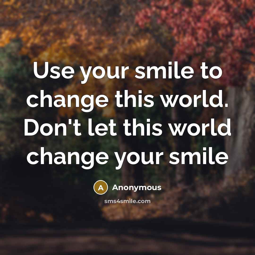 “Use your smile to change this world. Don't let this world change your smile” quote by Anonymous