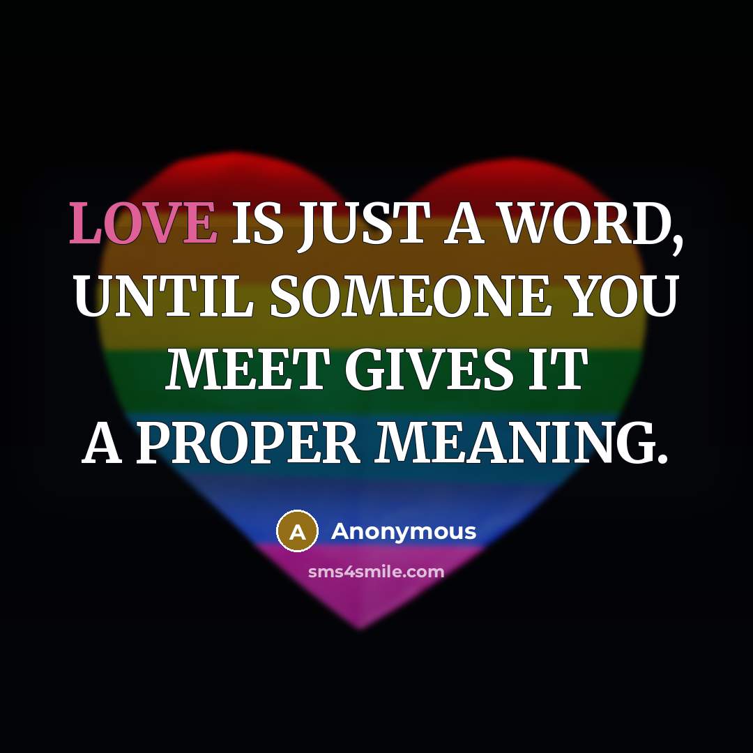 “LOVE IS JUST A WORD, UNTIL SOMEONE YOU MEET GIVES IT A PROPER MEANING.” quote by Anonymous