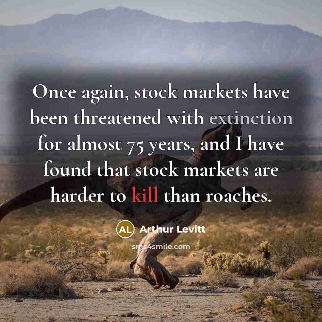 “Once again, stock markets have been threatened with extinction for almost 75 years, and I have found that stock markets are harder to kill than roaches.” quote by Arthur Levitt