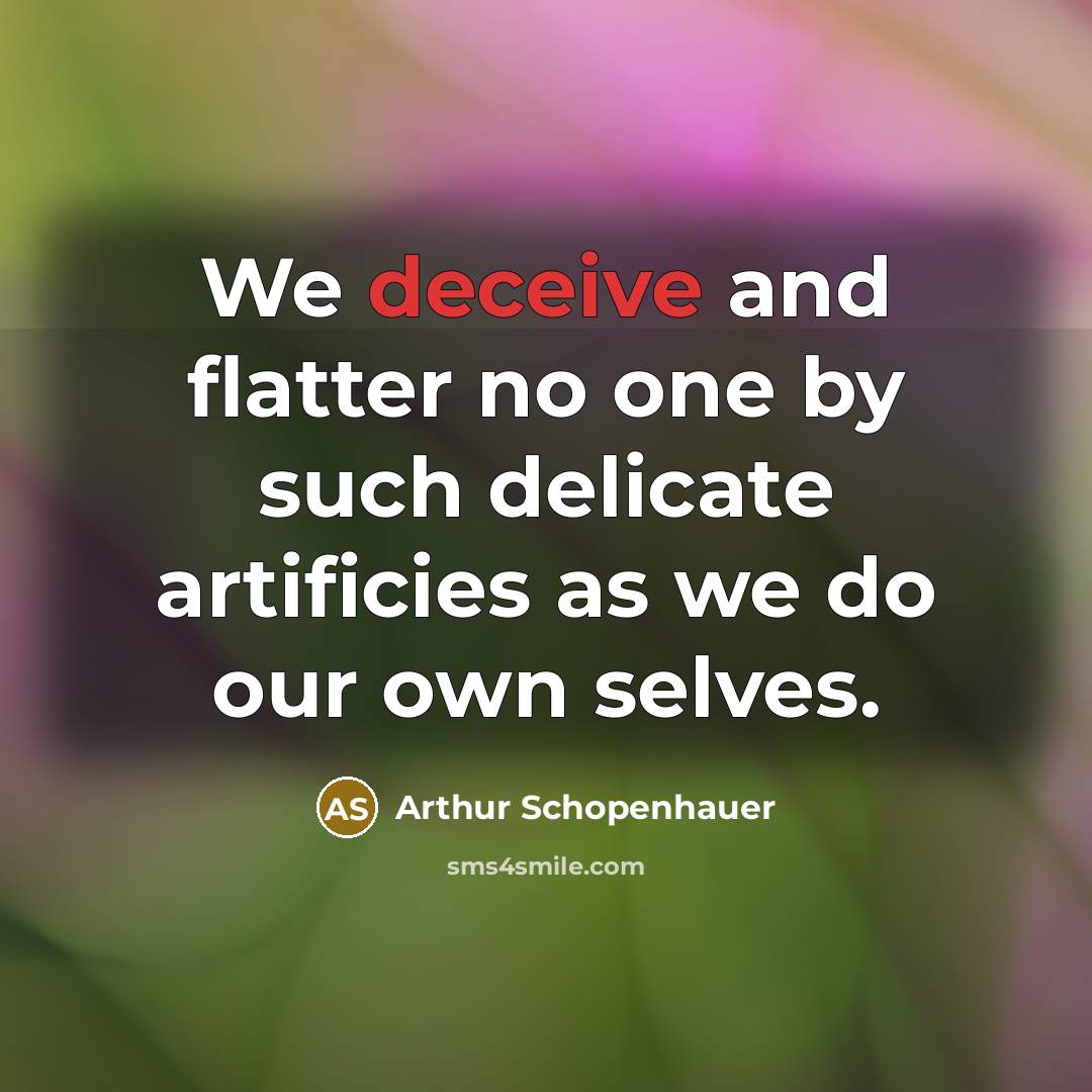“We deceive and flatter no one by such delicate artificies as we do our own selves.” quote by Arthur Schopenhauer