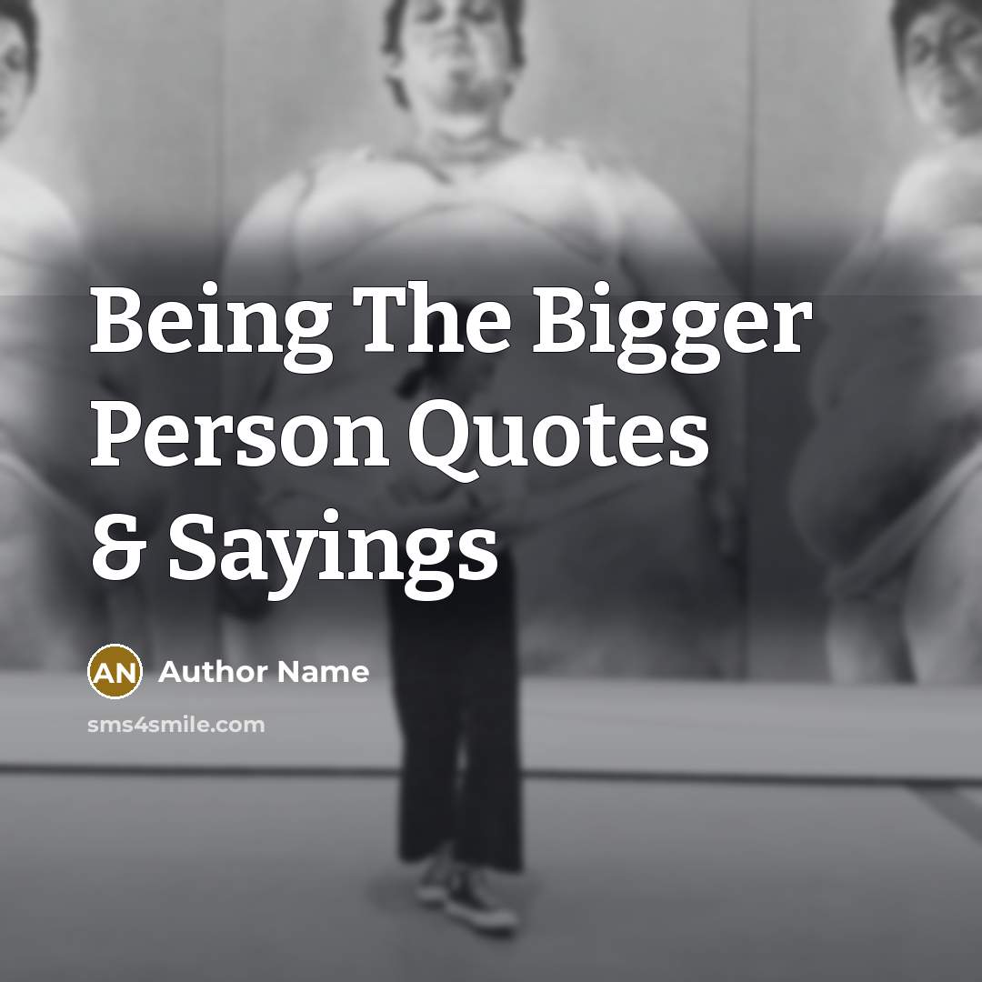 “Being The Bigger Person Quotes & Sayings” quote by Author Name