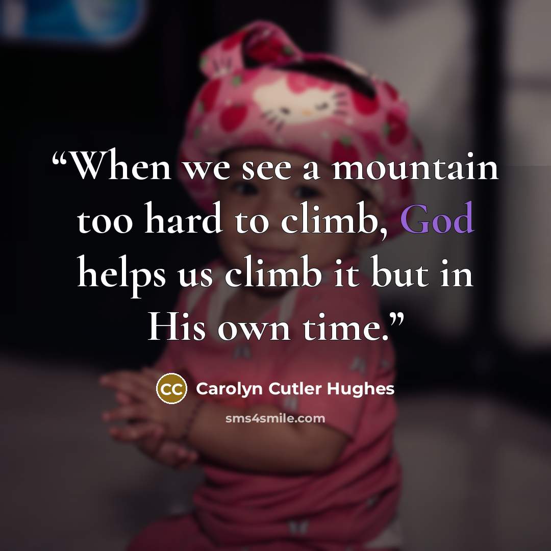 “When we see a mountain too hard to climb, God helps us climb it but in His own time.” quote by Carolyn Cutler Hughes
