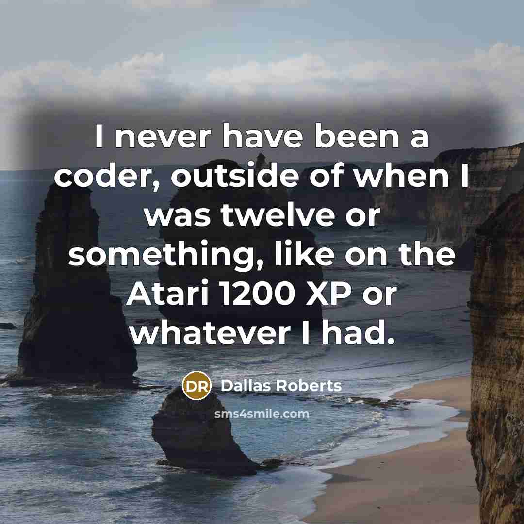 “I never have been a coder, outside of when I was twelve or something, like on the Atari 1200 XP or whatever I had.” quote by Dallas Roberts