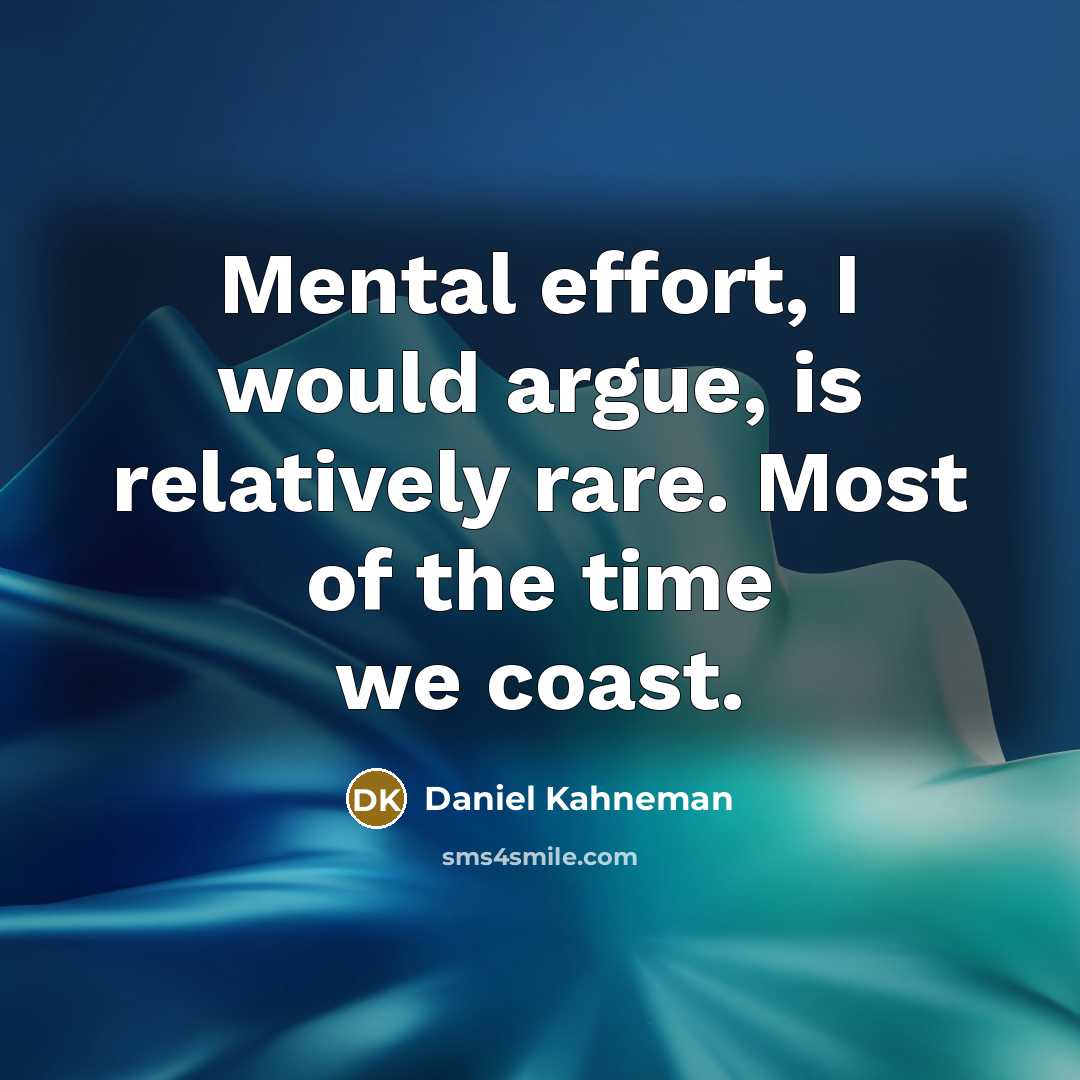 “Mental effort, I would argue, is relatively rare. Most of the time we coast.” quote by Daniel Kahneman