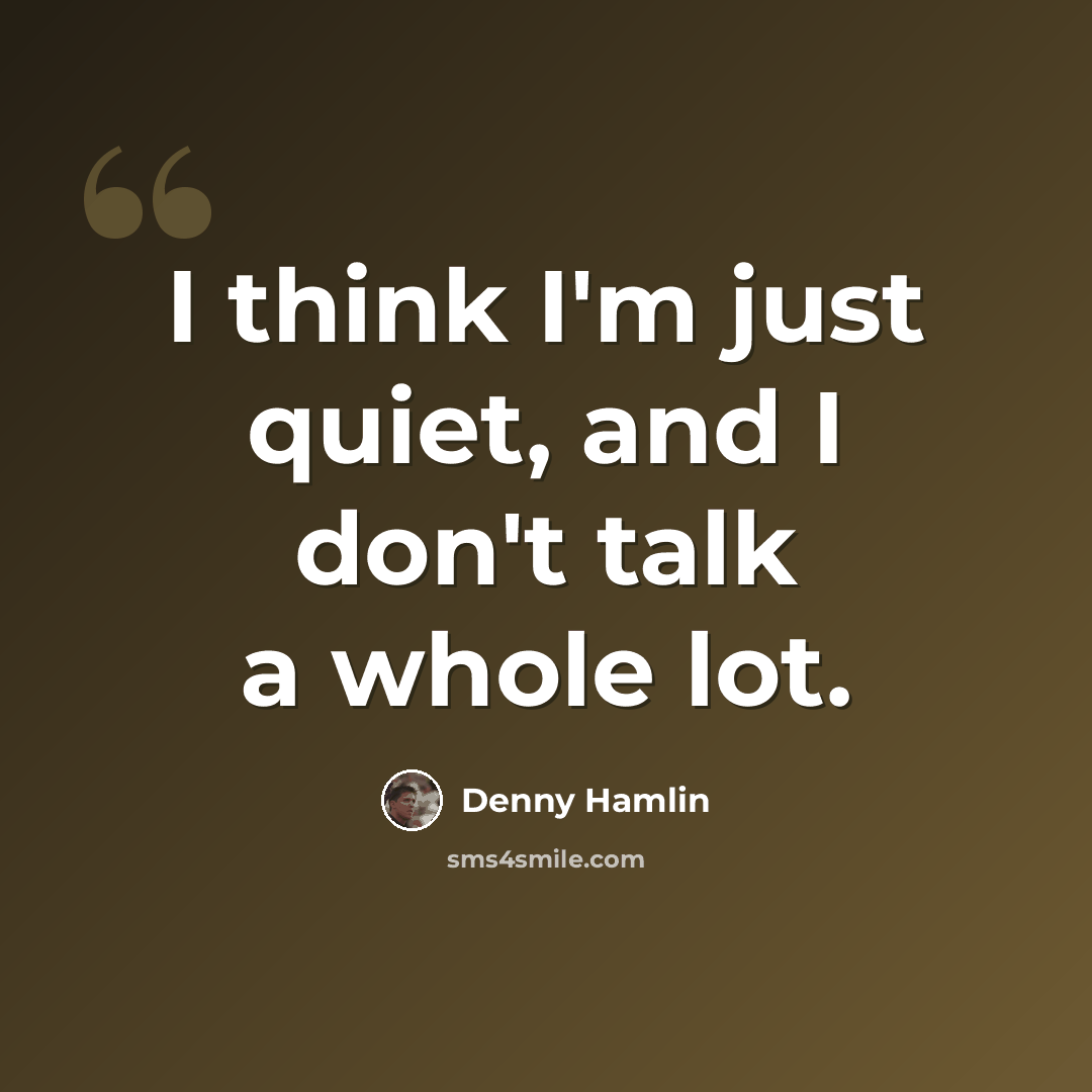 “I think I'm just quiet, and I don't talk a whole lot.” quote by Denny Hamlin