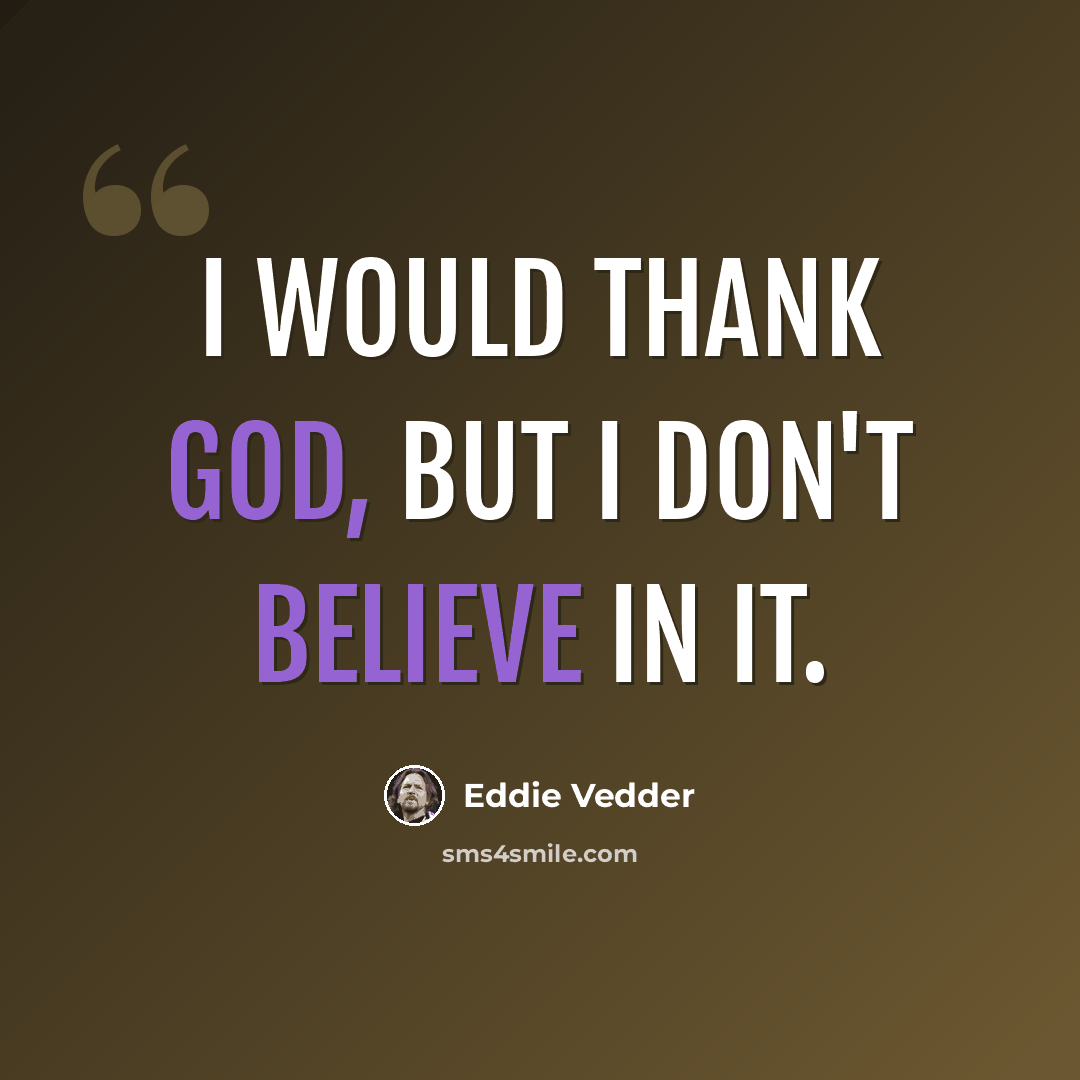 “I would thank God, but I don't believe in it.” quote by Eddie Vedder