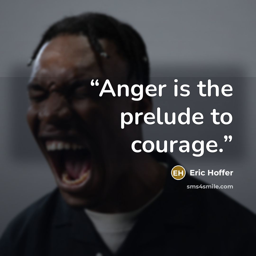 “Anger is the prelude to courage.” quote by Eric Hoffer