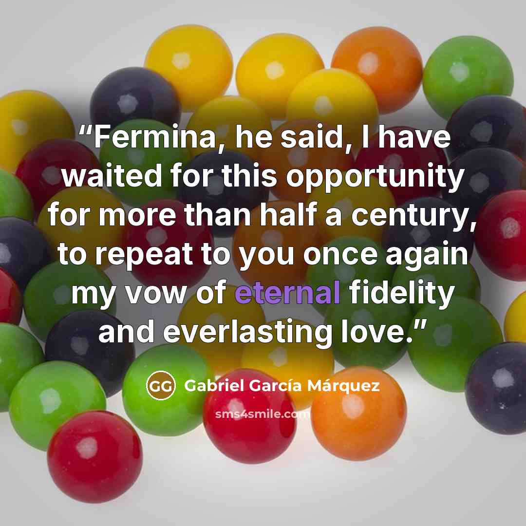 “Fermina, he said, I have waited for this opportunity for more than half a century, to repeat to you once again my vow of eternal fidelity and everlasting love.” quote by Gabriel García Márquez