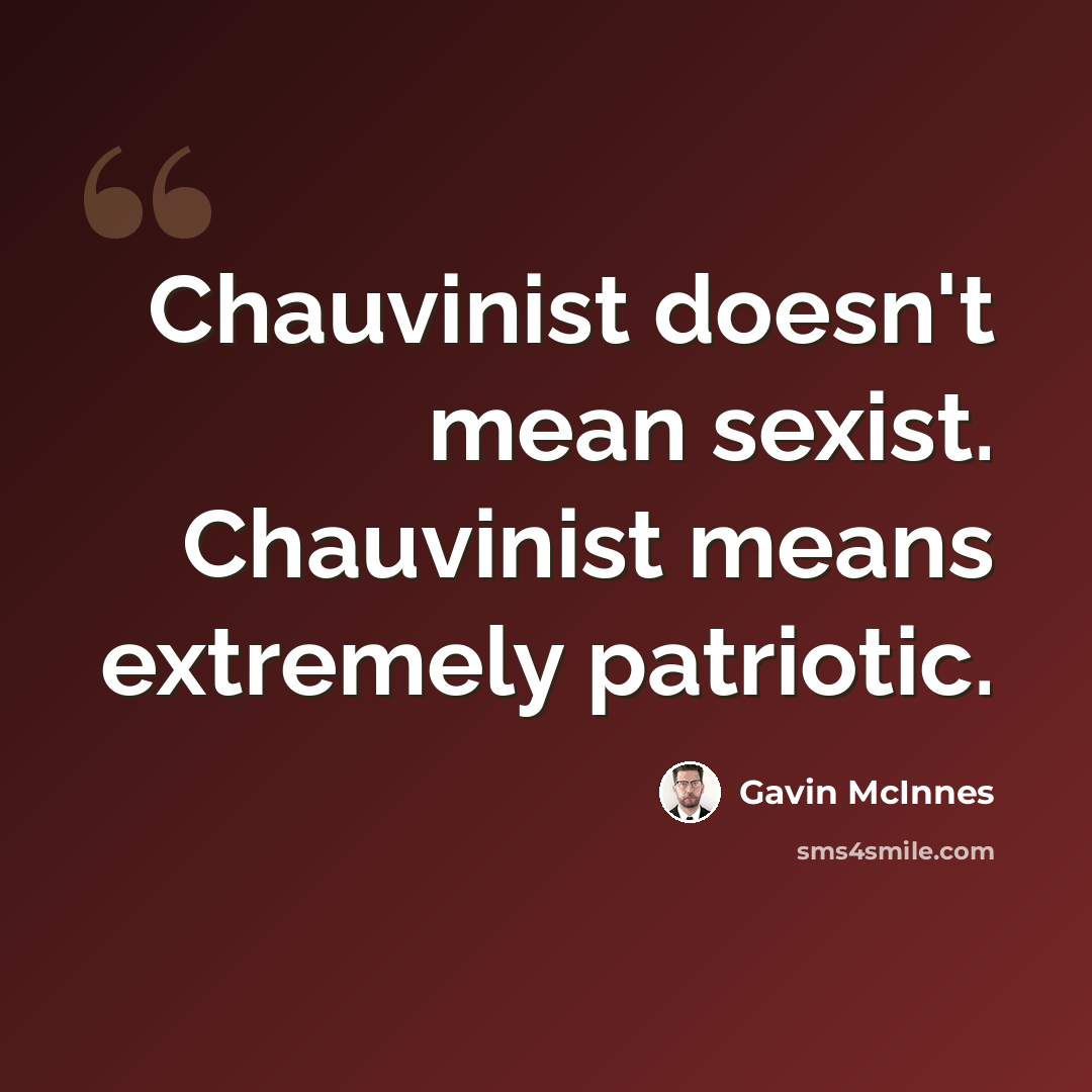 “Chauvinist doesn't mean sexist. Chauvinist means extremely patriotic.” quote by Gavin McInnes
