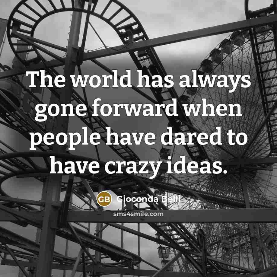 “The world has always gone forward when people have dared to have crazy ideas.” quote by Gioconda Belli