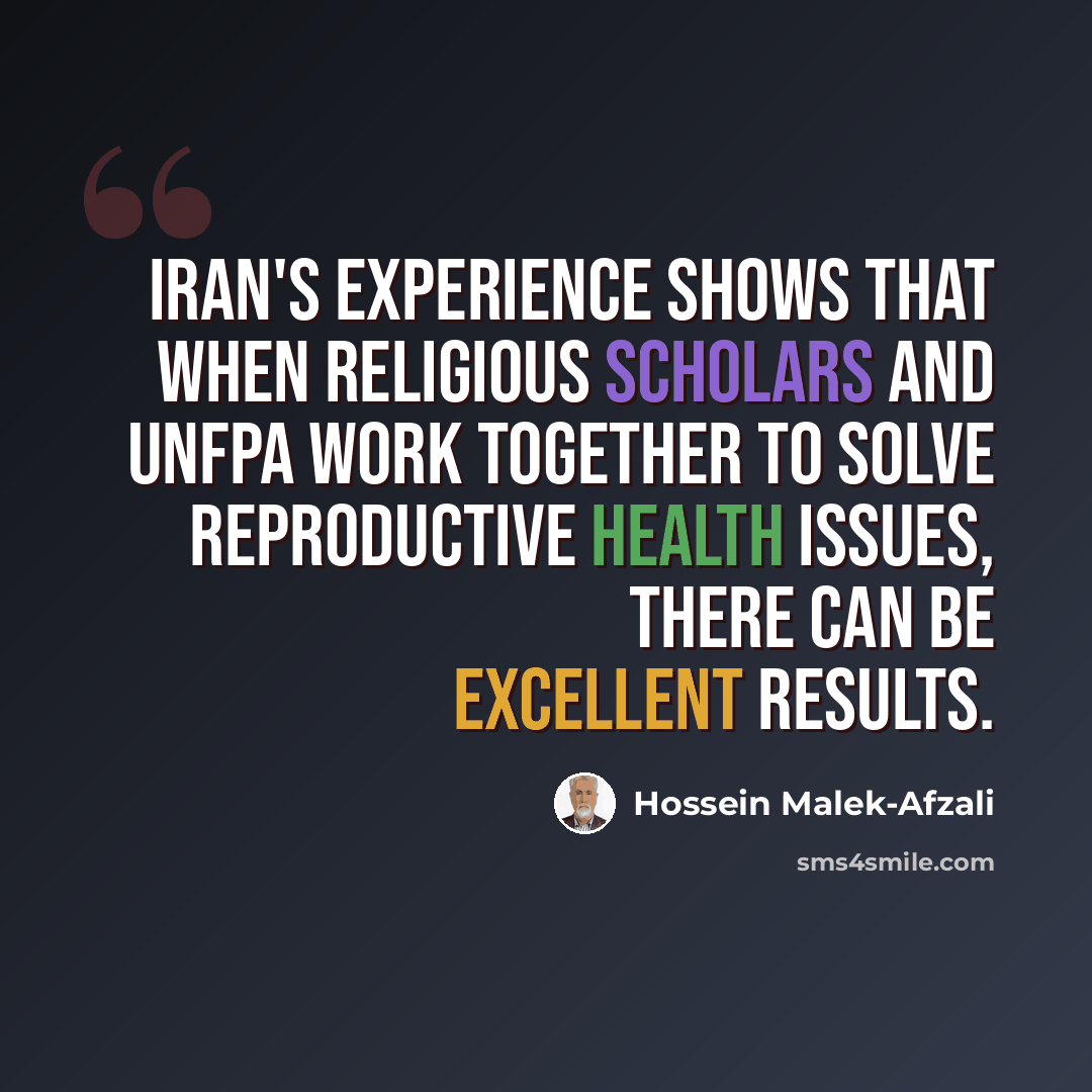 “Iran's experience shows that when religious scholars and UNFPA work together to solve reproductive health issues, there can be excellent results.” quote by Hossein Malek-Afzali