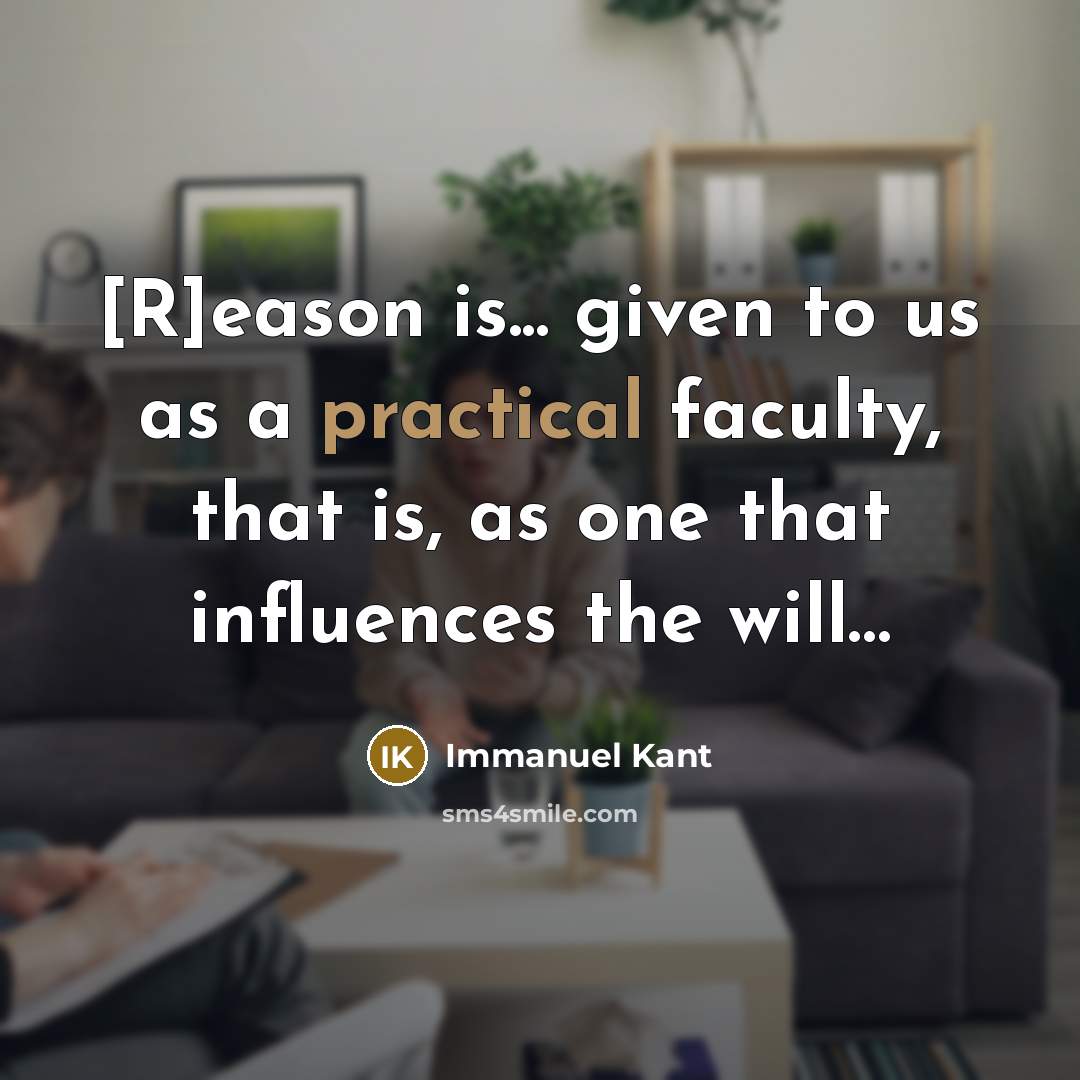 “[R]eason is... given to us as a practical faculty, that is, as one that influences the will…” quote by Immanuel Kant