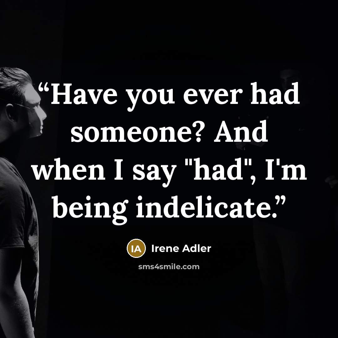 “Have you ever had someone? And when I say "had", I'm being indelicate.” quote by Irene Adler