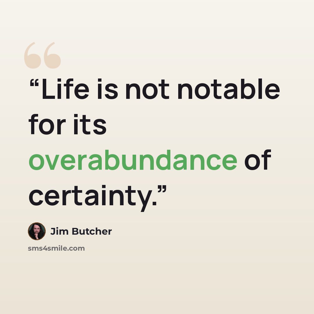 “Life is not notable for its overabundance of certainty.” quote by Jim Butcher