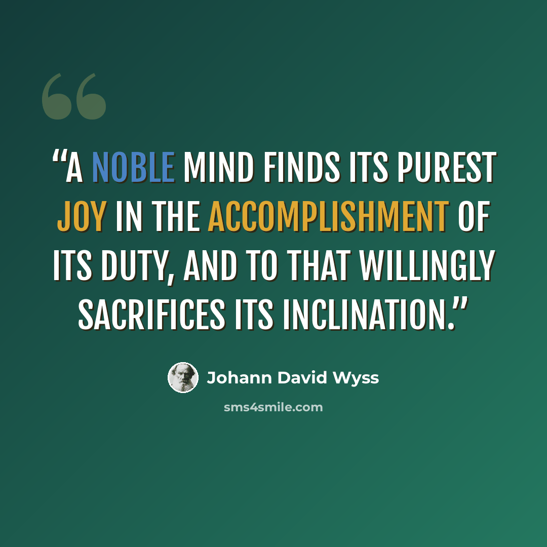 “A noble mind finds its purest joy in the accomplishment of its duty, and to that willingly sacrifices its inclination.” quote by Johann David Wyss