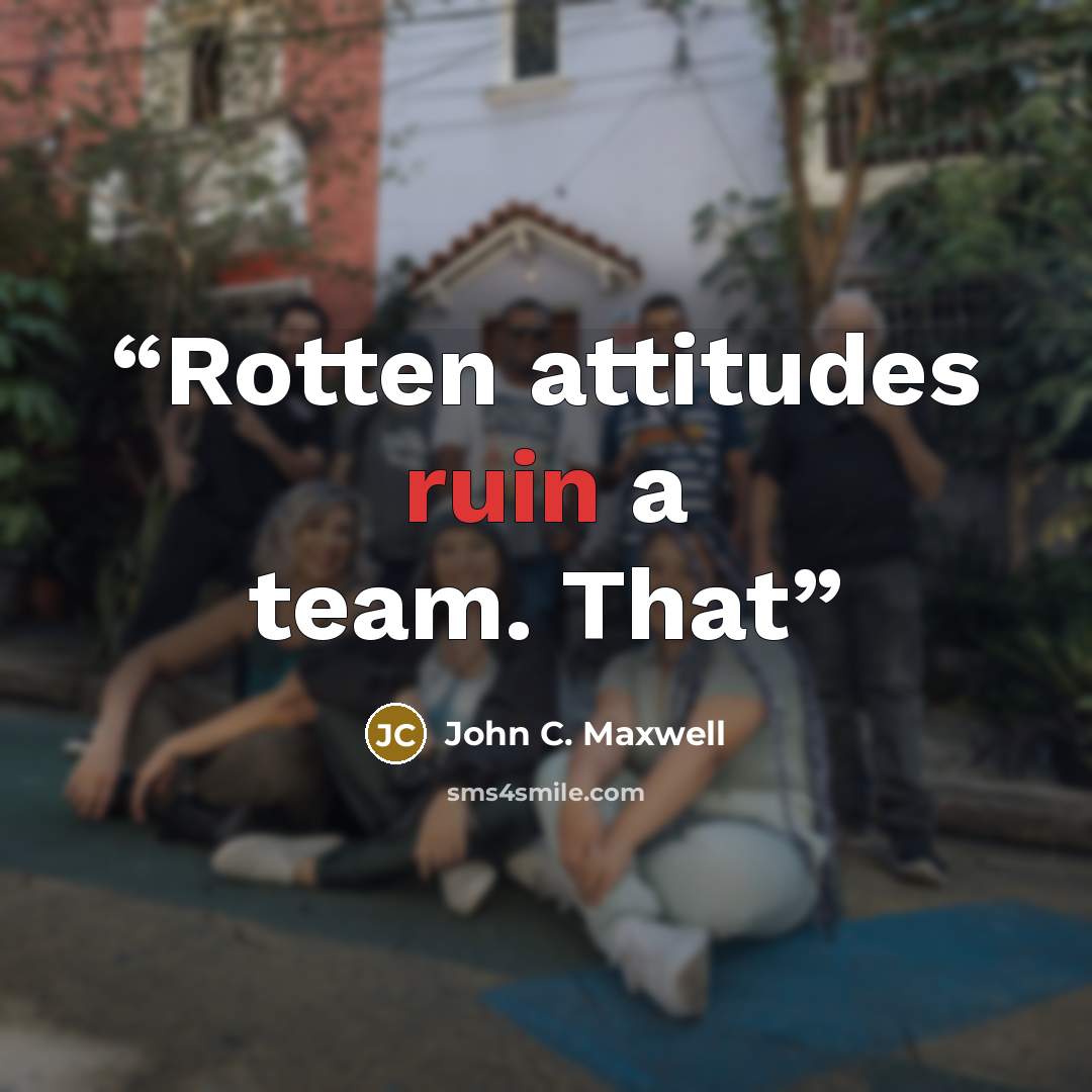 “Rotten attitudes ruin a team. That” quote by John C. Maxwell