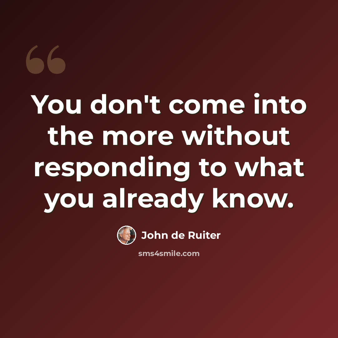 “You don't come into the more without responding to what you already know.” quote by John de Ruiter