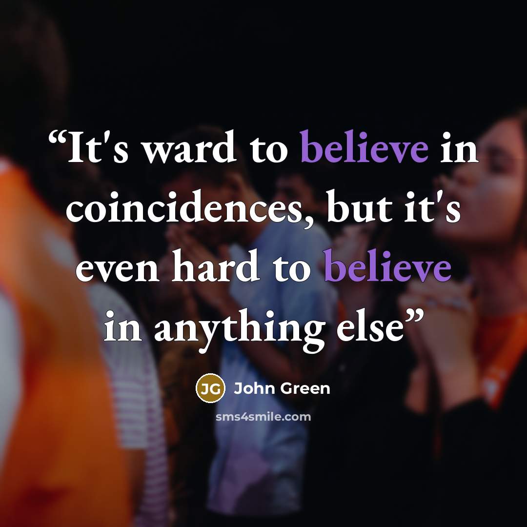 “It's ward to believe in coincidences, but it's even hard to believe in anything else” quote by John Green