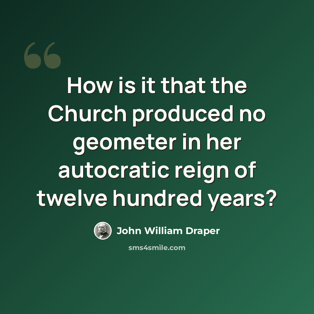 “How is it that the Church produced no geometer in her autocratic reign of twelve hundred years?” quote by John William Draper