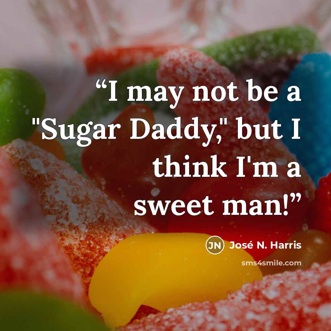 “I may not be a "Sugar Daddy," but I think I'm a sweet man!” quote by José N. Harris