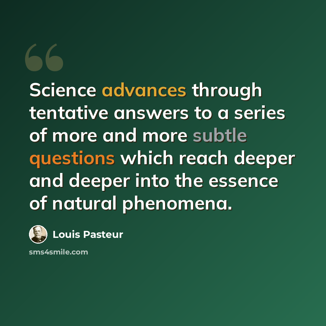 “Science advances through tentative answers to a series of more and more subtle questions which reach deeper and deeper into the essence of natural phenomena.” quote by Louis Pasteur