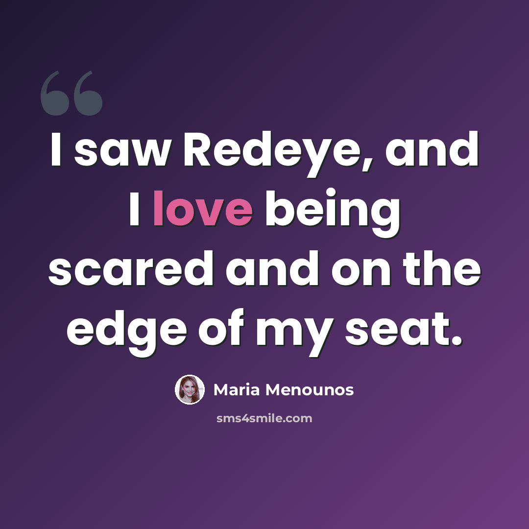 “I saw Redeye, and I love being scared and on the edge of my seat.” quote by Maria Menounos