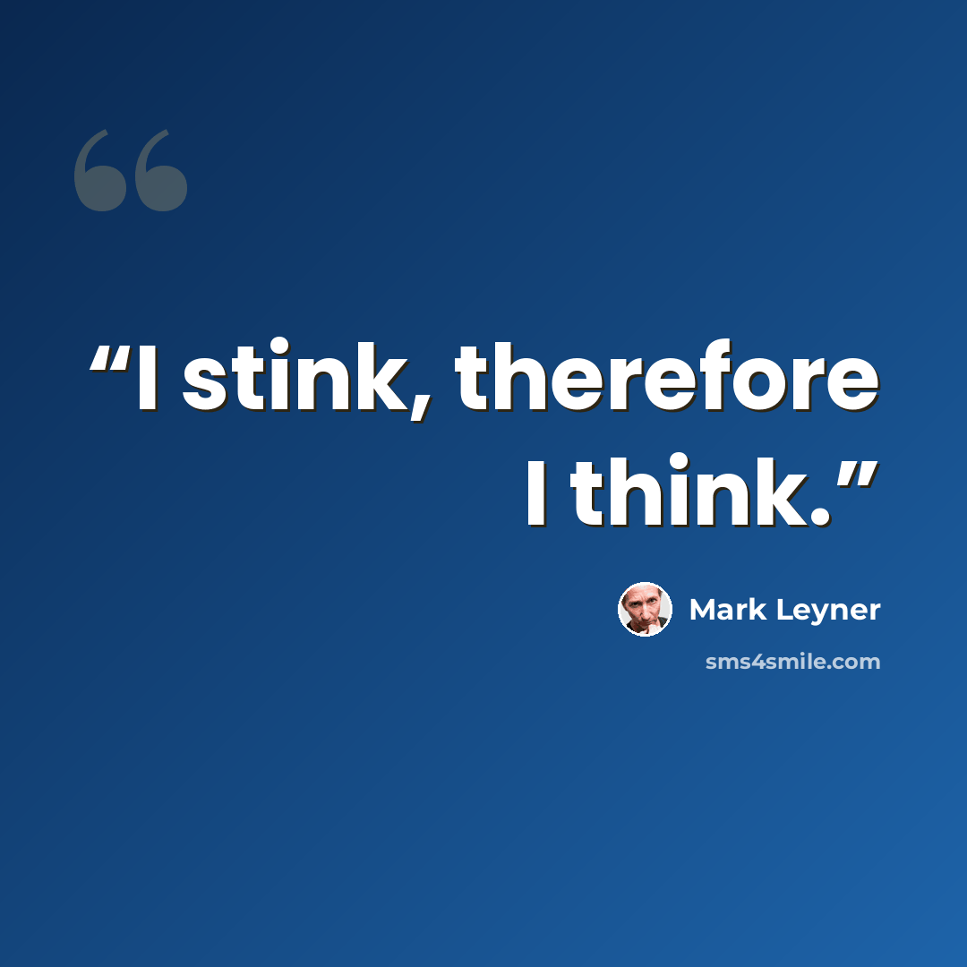 “I stink, therefore I think.” quote by Mark Leyner