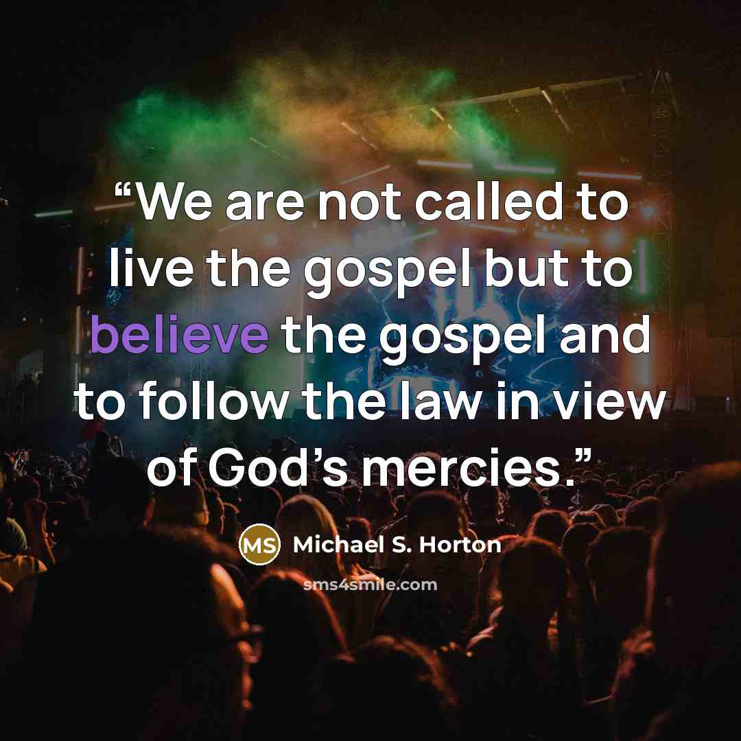 “We are not called to live the gospel but to believe the gospel and to follow the law in view of God’s mercies.” quote by Michael S. Horton