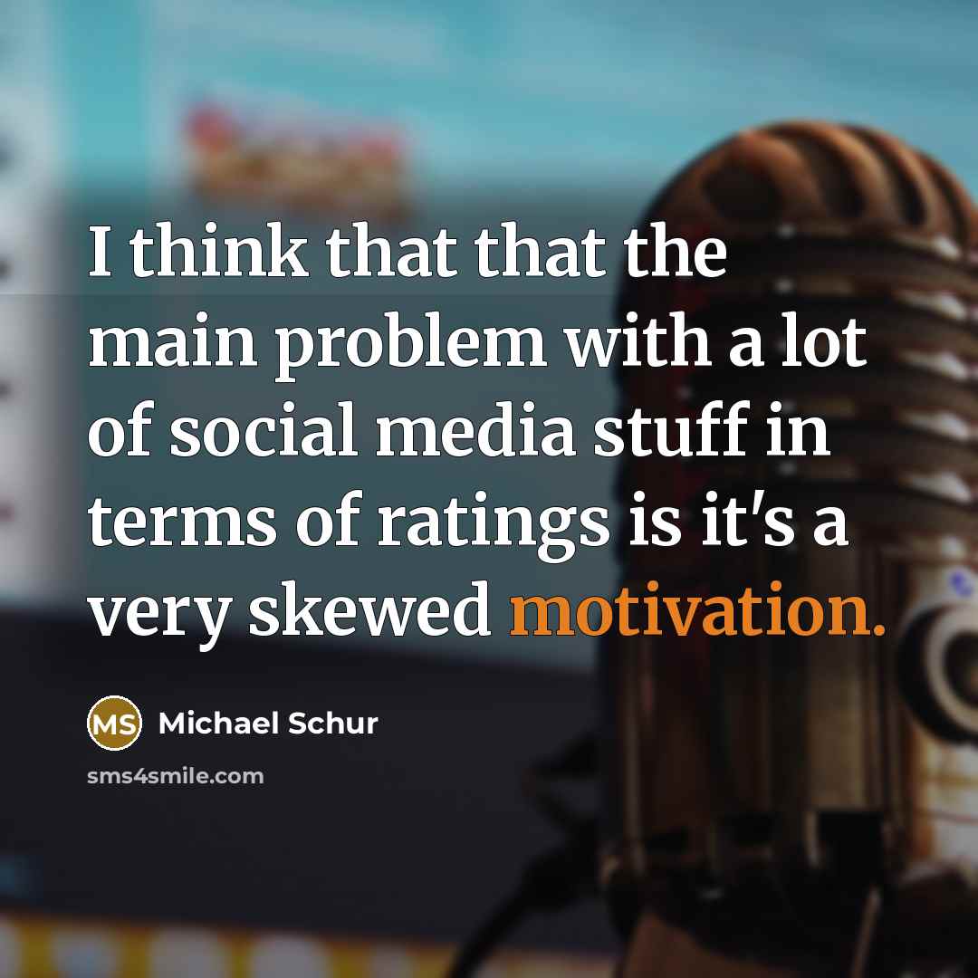 “I think that that the main problem with a lot of social media stuff in terms of ratings is it's a very skewed motivation.” quote by Michael Schur