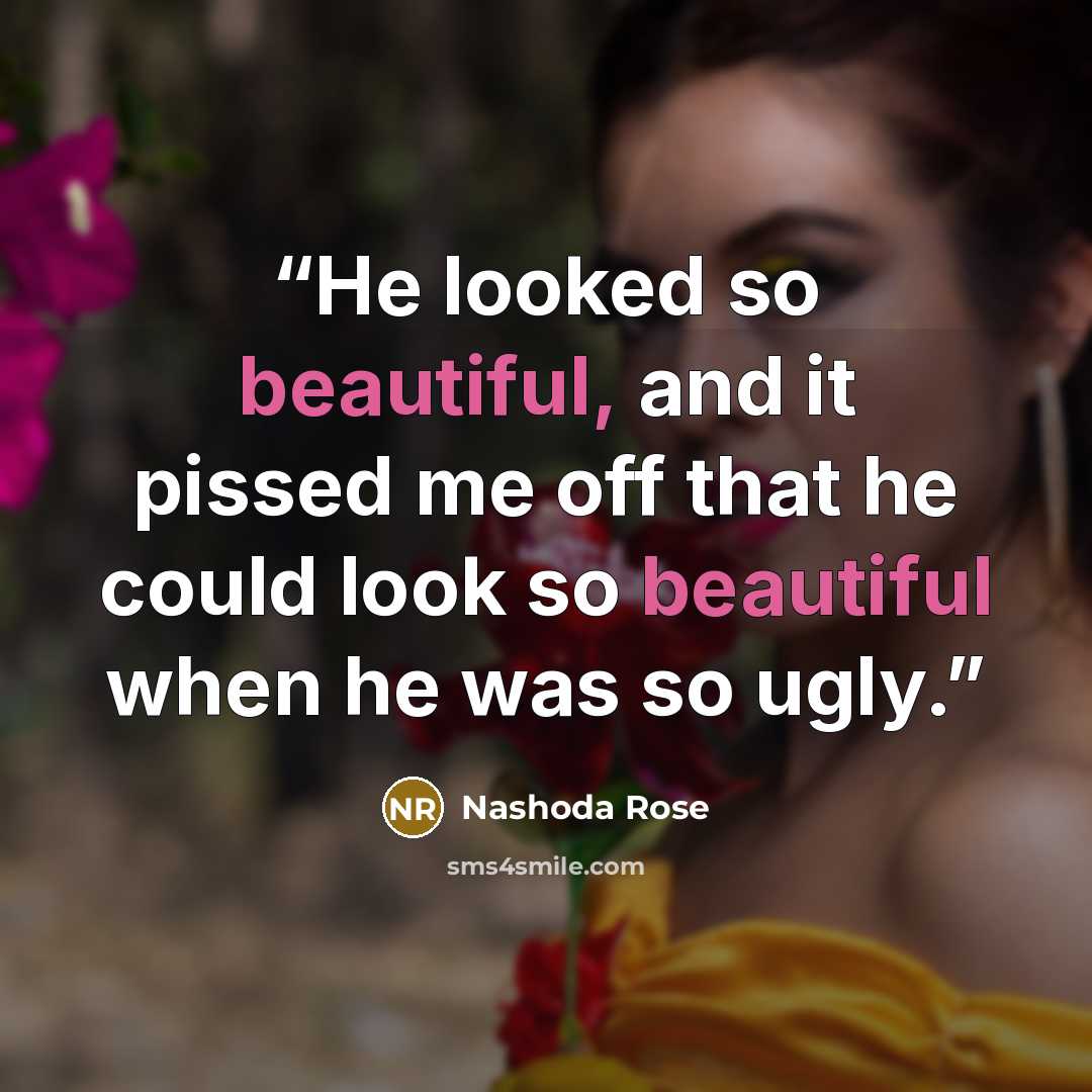 “He looked so beautiful, and it pissed me off that he could look so beautiful when he was so ugly.” quote by Nashoda Rose