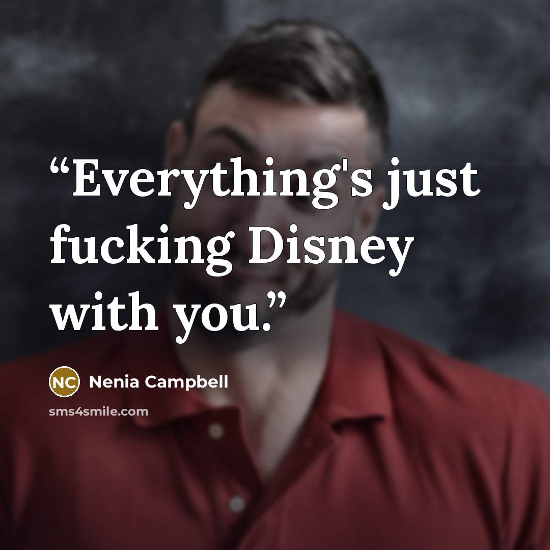 “Everything's just fucking Disney with you.” quote by Nenia Campbell