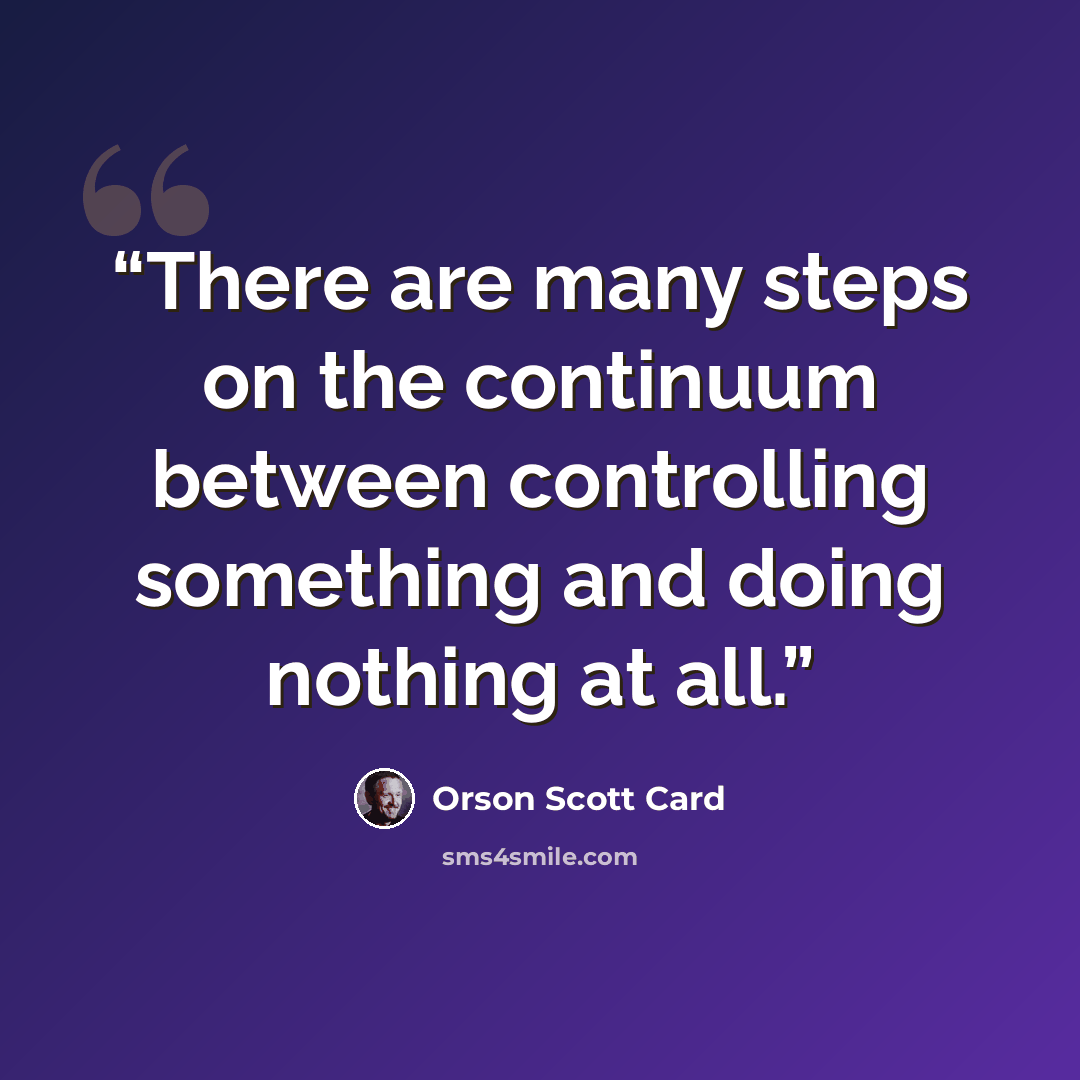 “There are many steps on the continuum between controlling something and doing nothing at all.” quote by Orson Scott Card
