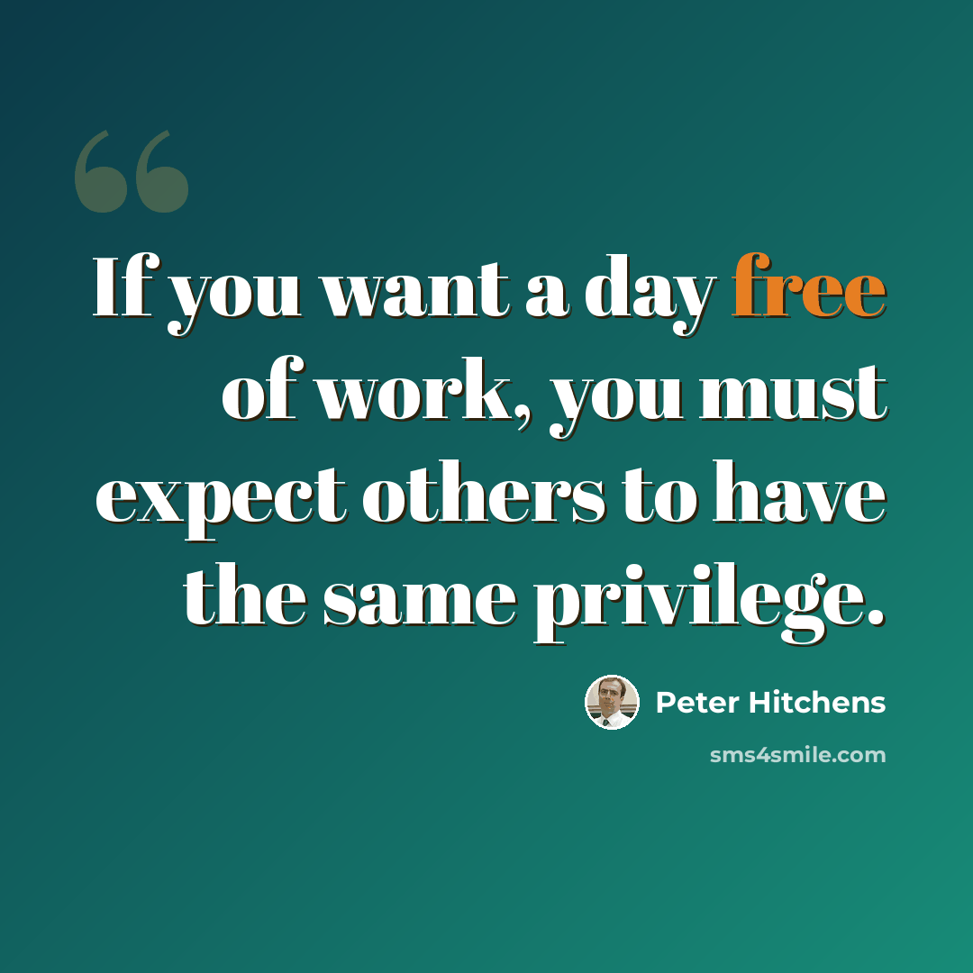 “If you want a day free of work, you must expect others to have the same privilege.” quote by Peter Hitchens