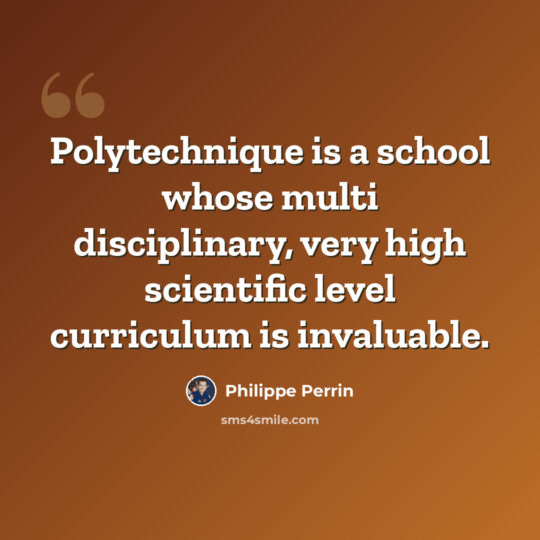 “Polytechnique is a school whose multi disciplinary, very high scientific level curriculum is invaluable.” quote by Philippe Perrin