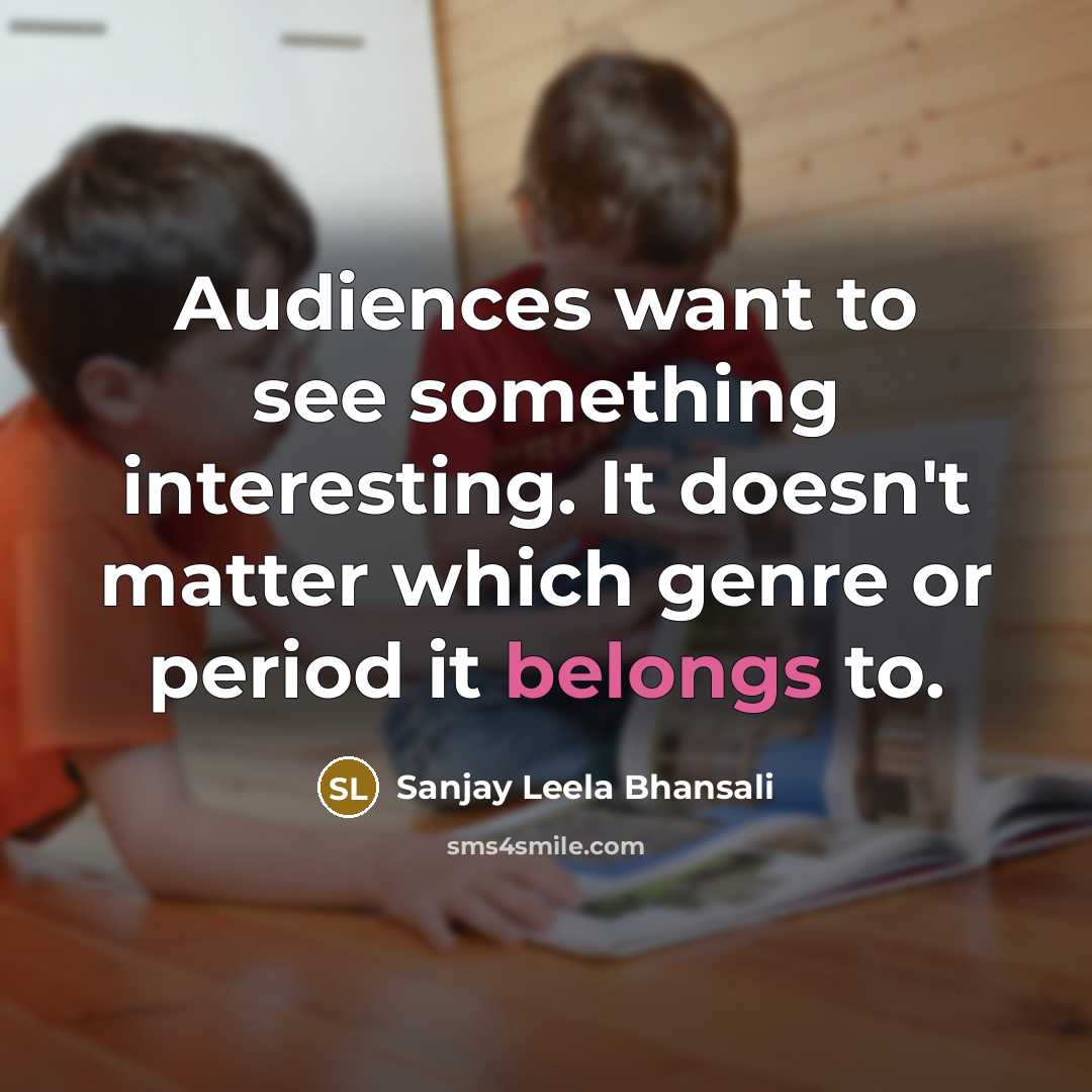 “Audiences want to see something interesting. It doesn't matter which genre or period it belongs to.” quote by Sanjay Leela Bhansali