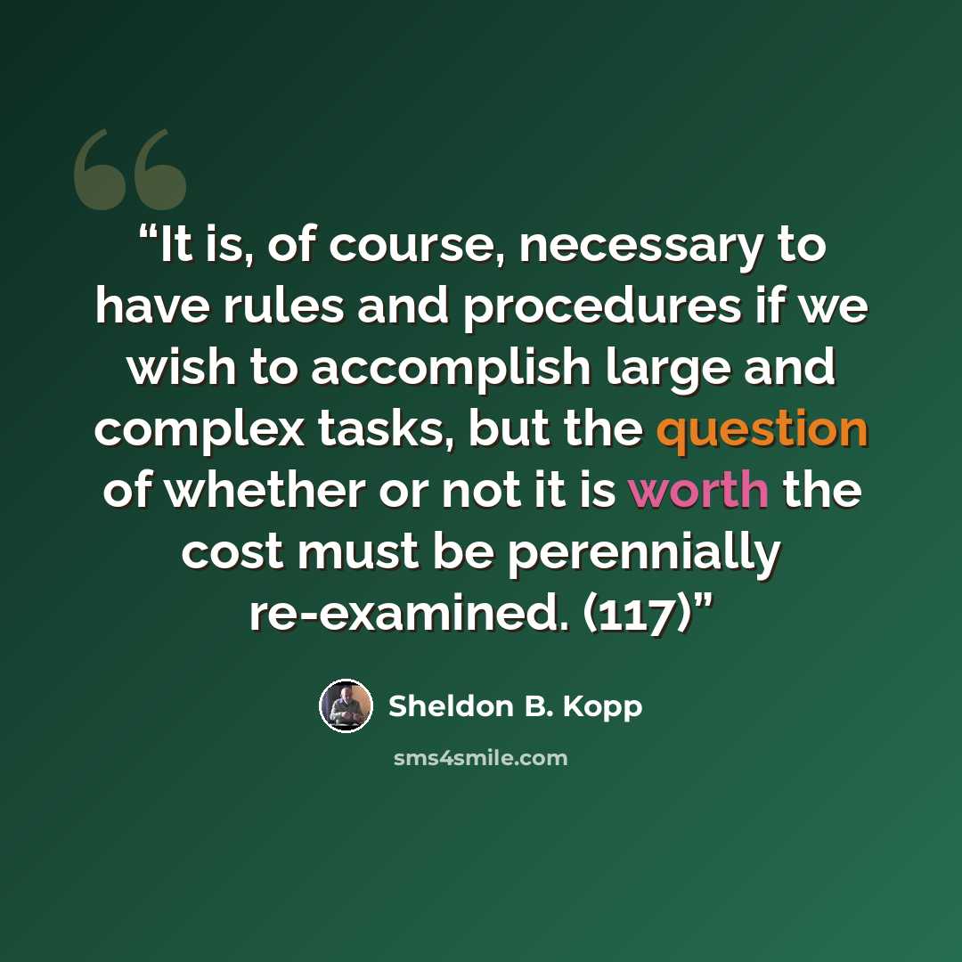 “It is, of course, necessary to have rules and procedures if we wish to accomplish large and complex tasks, but the question of whether or not it is worth the cost must be perennially re-examined. (117)” quote by Sheldon B. Kopp