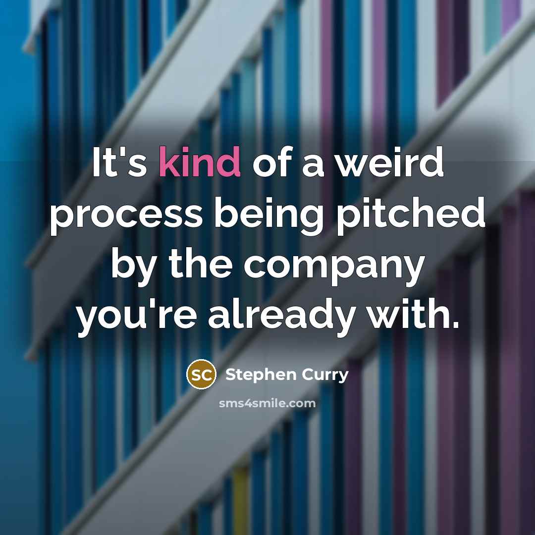“It's kind of a weird process being pitched by the company you're already with.” quote by Stephen Curry