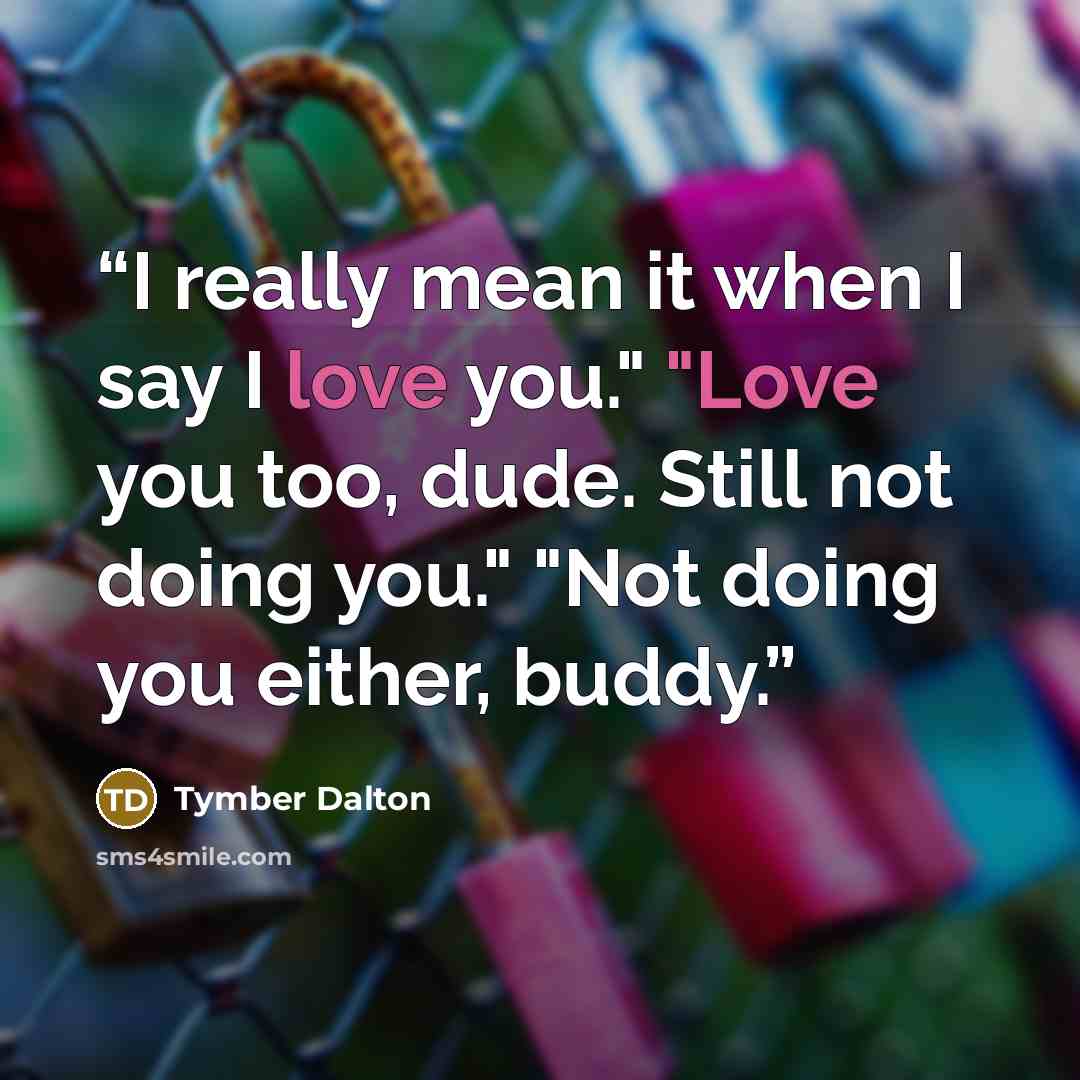 “I really mean it when I say I love you." "Love you too, dude. Still not doing you." "Not doing you either, buddy.” quote by Tymber Dalton