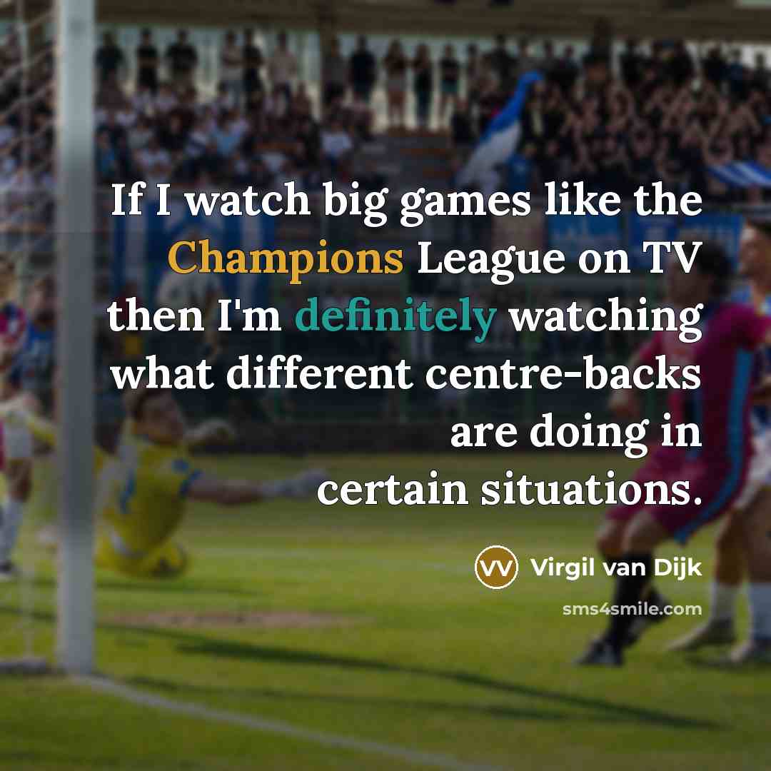“If I watch big games like the Champions League on TV then I'm definitely watching what different centre-backs are doing in certain situations.” quote by Virgil van Dijk