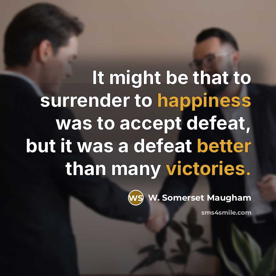 “It might be that to surrender to happiness was to accept defeat, but it was a defeat better than many victories.” quote by W. Somerset Maugham