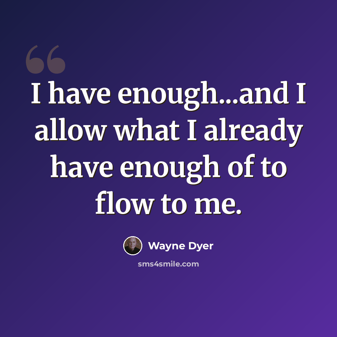 “I have enough...and I allow what I already have enough of to flow to me.” quote by Wayne Dyer