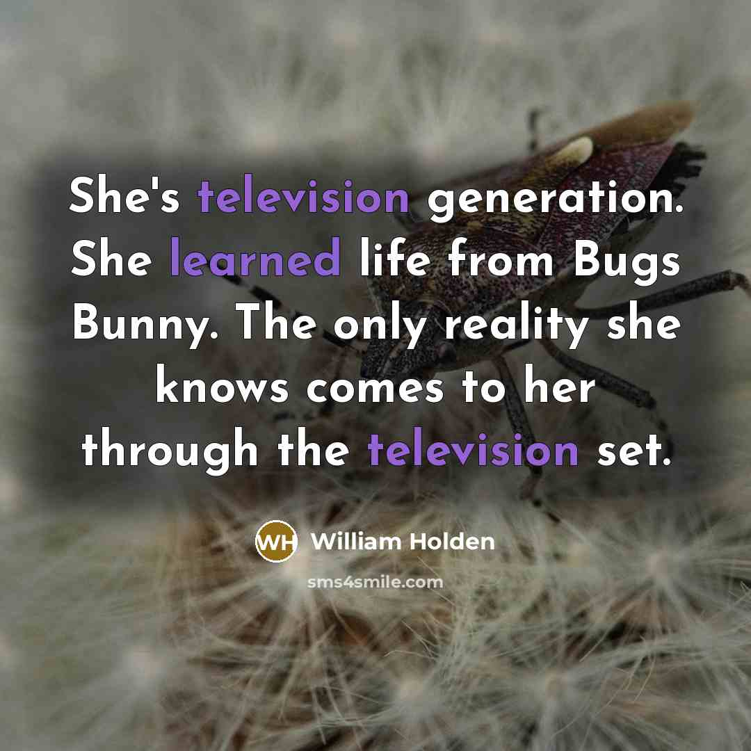“She's television generation. She learned life from Bugs Bunny. The only reality she knows comes to her through the television set.” quote by William Holden