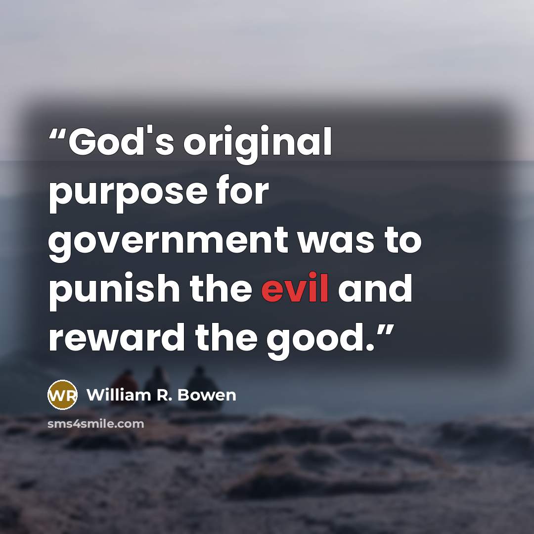“God's original purpose for government was to punish the evil and reward the good.” quote by William R. Bowen
