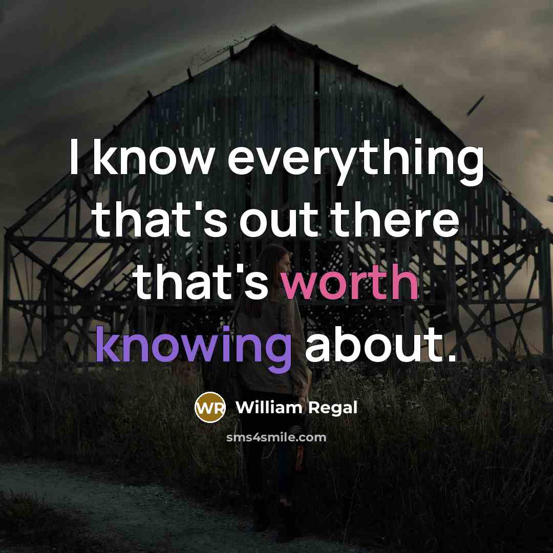 “I know everything that's out there that's worth knowing about.” quote by William Regal