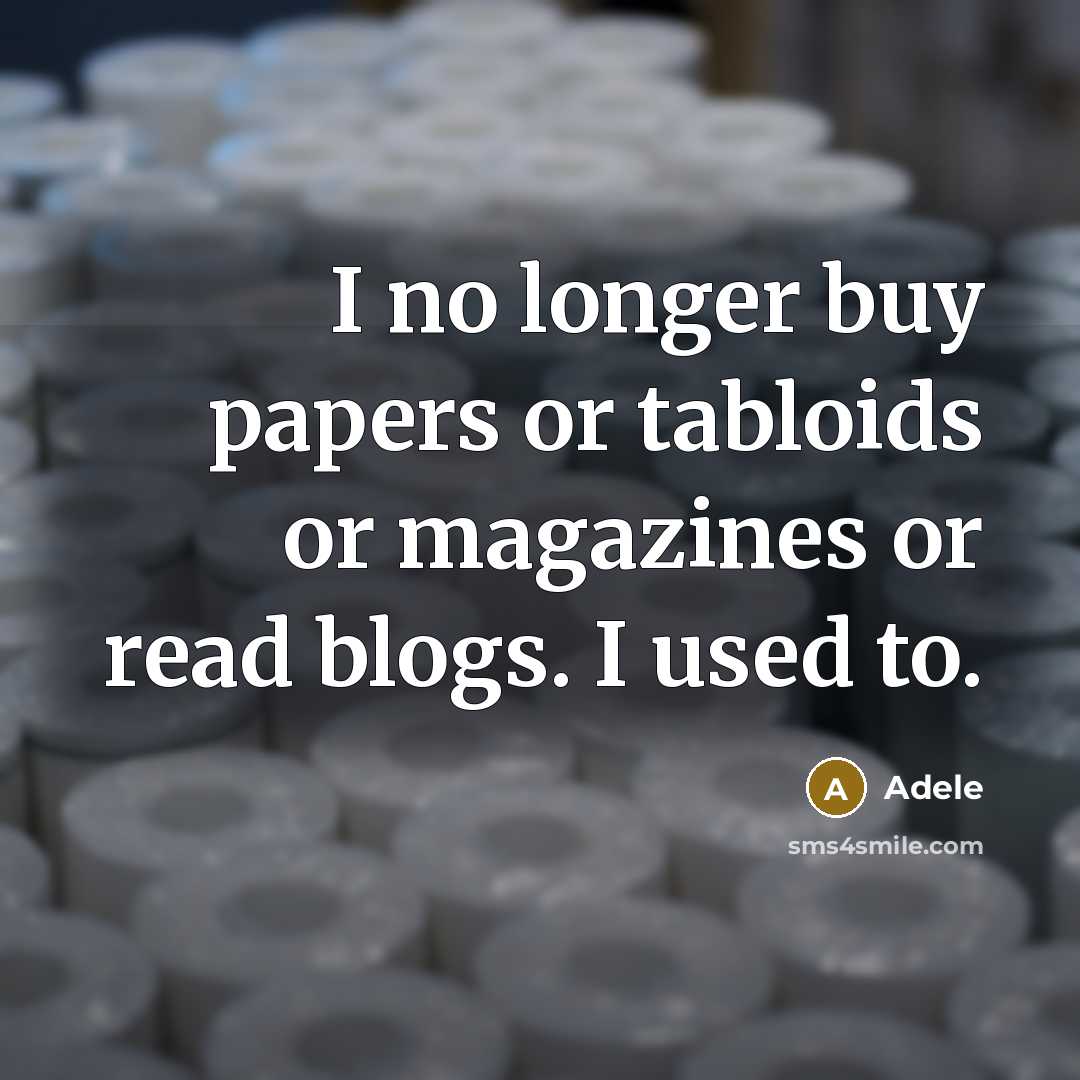 “I no longer buy papers or tabloids or magazines or read blogs. I used to.” quote by Adele